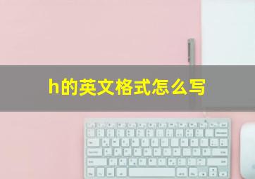 h的英文格式怎么写