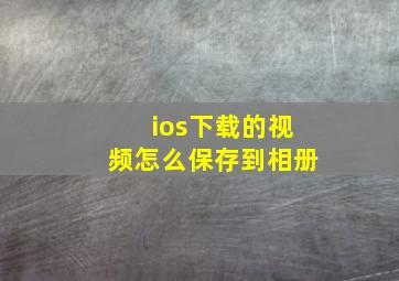 ios下载的视频怎么保存到相册