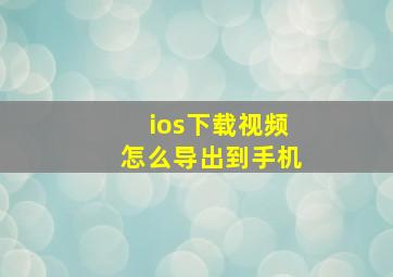 ios下载视频怎么导出到手机