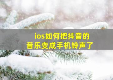 ios如何把抖音的音乐变成手机铃声了