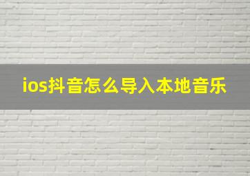 ios抖音怎么导入本地音乐