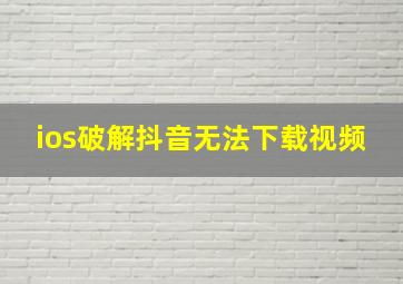 ios破解抖音无法下载视频