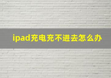 ipad充电充不进去怎么办