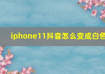 iphone11抖音怎么变成白色