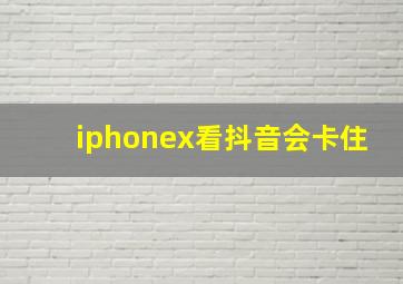 iphonex看抖音会卡住