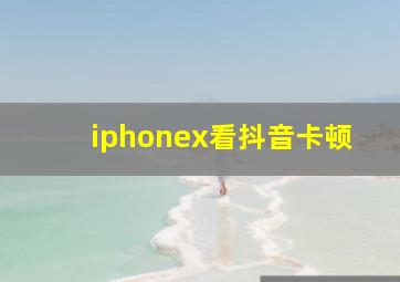 iphonex看抖音卡顿