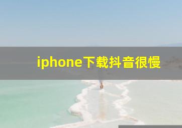 iphone下载抖音很慢