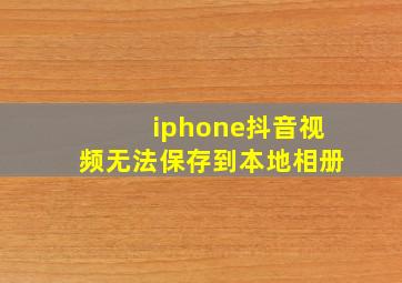 iphone抖音视频无法保存到本地相册