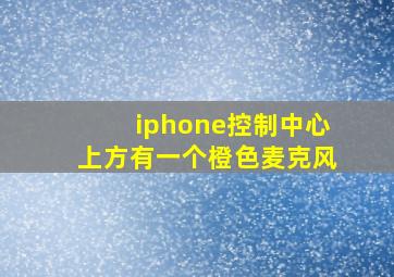 iphone控制中心上方有一个橙色麦克风