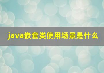 java嵌套类使用场景是什么