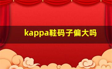 kappa鞋码子偏大吗