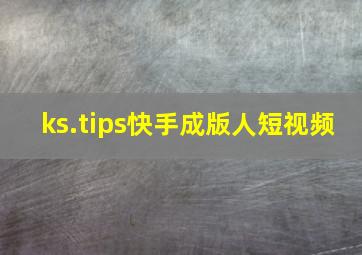 ks.tips快手成版人短视频