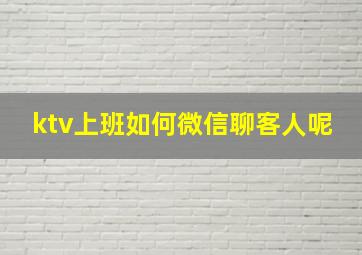 ktv上班如何微信聊客人呢