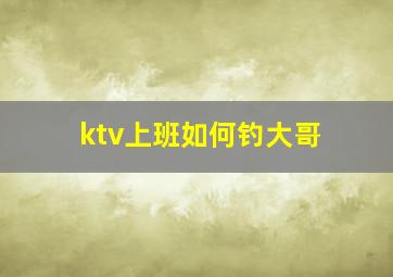 ktv上班如何钓大哥