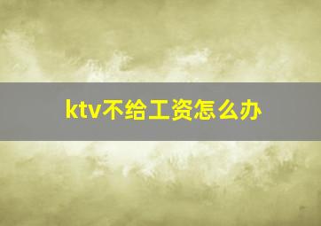 ktv不给工资怎么办