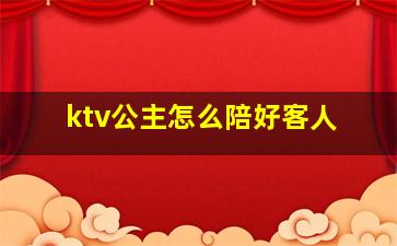 ktv公主怎么陪好客人