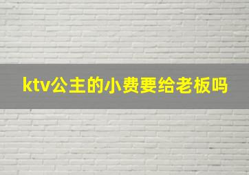 ktv公主的小费要给老板吗