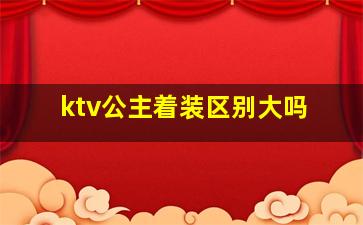 ktv公主着装区别大吗