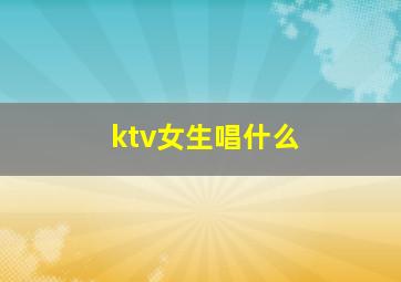 ktv女生唱什么