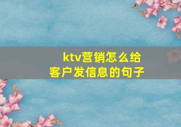 ktv营销怎么给客户发信息的句子