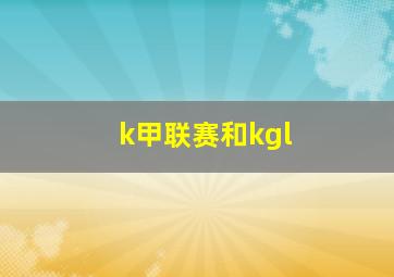 k甲联赛和kgl