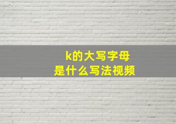 k的大写字母是什么写法视频