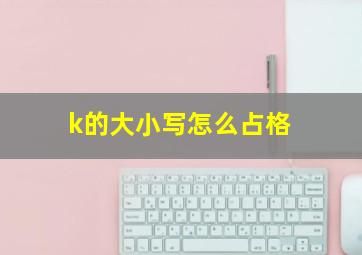 k的大小写怎么占格