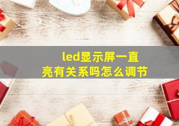 led显示屏一直亮有关系吗怎么调节