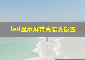 led显示屏常亮怎么设置