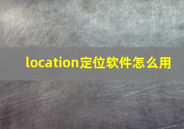 location定位软件怎么用