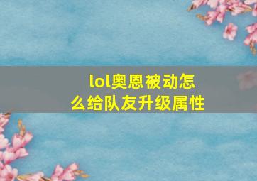 lol奥恩被动怎么给队友升级属性