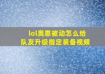 lol奥恩被动怎么给队友升级指定装备视频