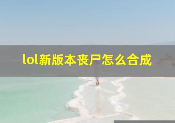 lol新版本丧尸怎么合成