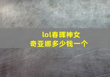 lol春晖神女奇亚娜多少钱一个