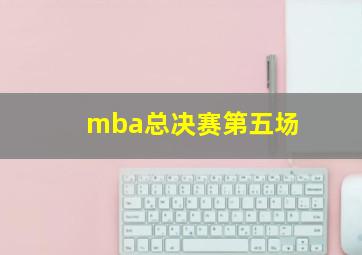 mba总决赛第五场