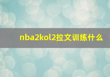 nba2kol2拉文训练什么