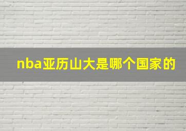 nba亚历山大是哪个国家的