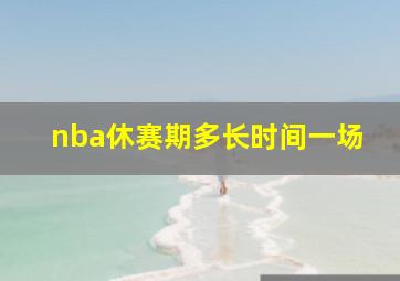 nba休赛期多长时间一场