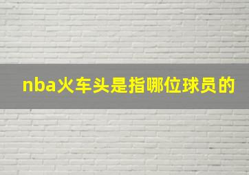 nba火车头是指哪位球员的