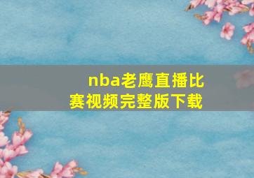 nba老鹰直播比赛视频完整版下载