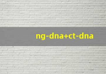 ng-dna+ct-dna