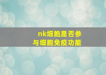 nk细胞是否参与细胞免疫功能