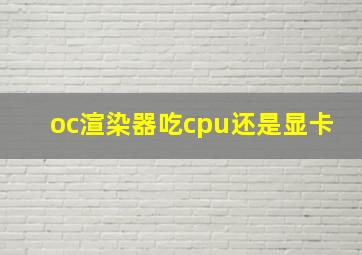 oc渲染器吃cpu还是显卡