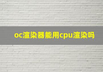 oc渲染器能用cpu渲染吗