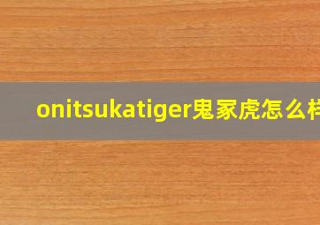 onitsukatiger鬼冢虎怎么样