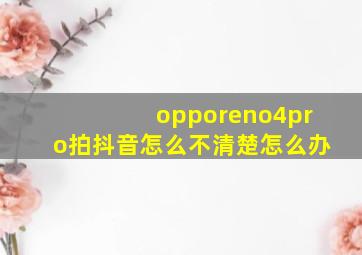 opporeno4pro拍抖音怎么不清楚怎么办