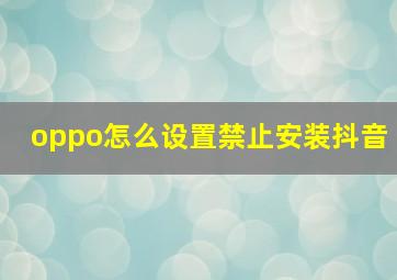 oppo怎么设置禁止安装抖音