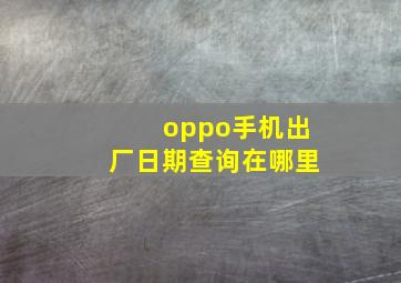 oppo手机出厂日期查询在哪里