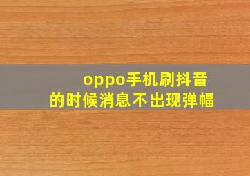 oppo手机刷抖音的时候消息不出现弹幅