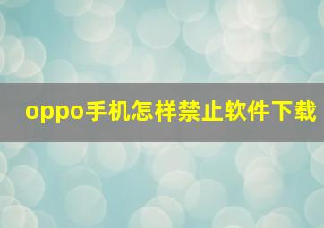 oppo手机怎样禁止软件下载